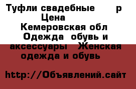 Туфли свадебные 40-41р › Цена ­ 800 - Кемеровская обл. Одежда, обувь и аксессуары » Женская одежда и обувь   